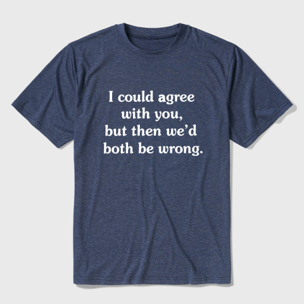 I Could Agree With You Funny Ultra Soft Heather Tees