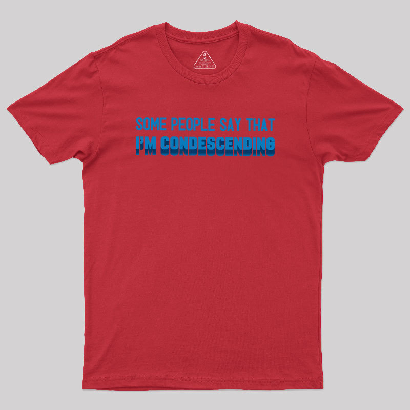 SOME PEOPLE SAY THAT  I'M CONDESCENDING Geek T-Shirt
