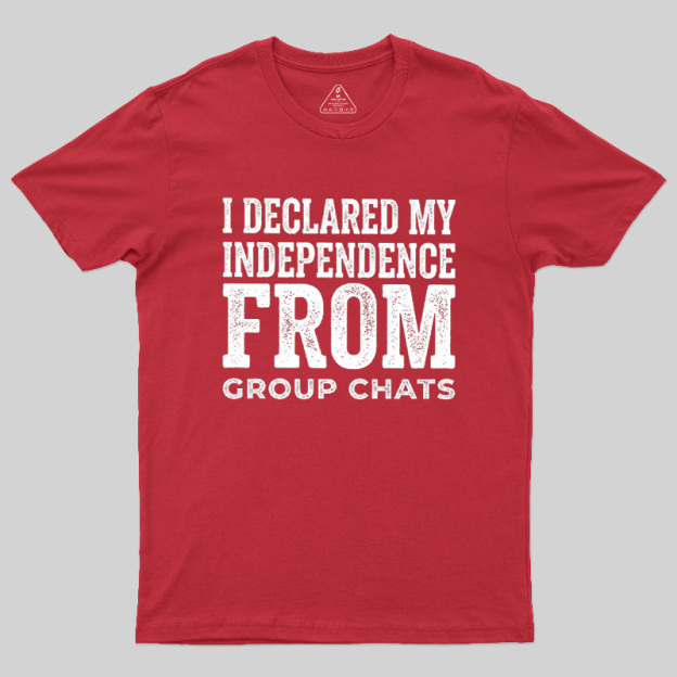 I Declared My Independence From Group Chats Geek T-Shirt