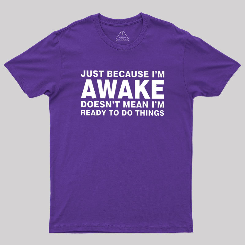 Just Because I Am Awake Geek T-Shirt