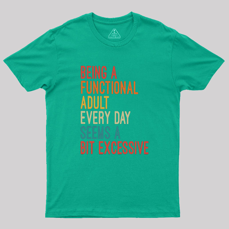 Being a Functional Adult Every Day Seems a Bit Excessive Geek T-Shirt