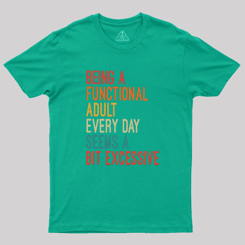 Being a Functional Adult Every Day Seems a Bit Excessive Geek T-Shirt