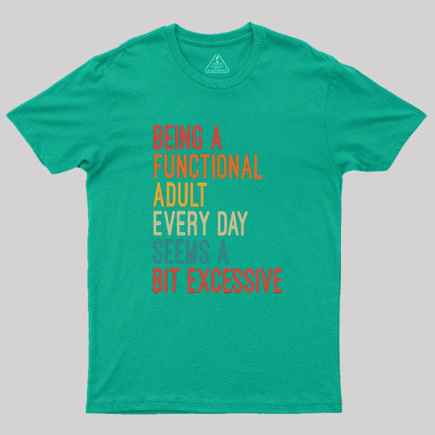 Being a Functional Adult Every Day Seems a Bit Excessive Geek T-Shirt