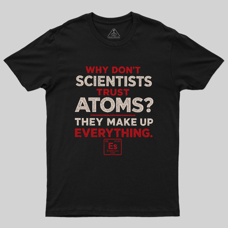 Why Don'T Scientists Trust Atoms Geek T-Shirt