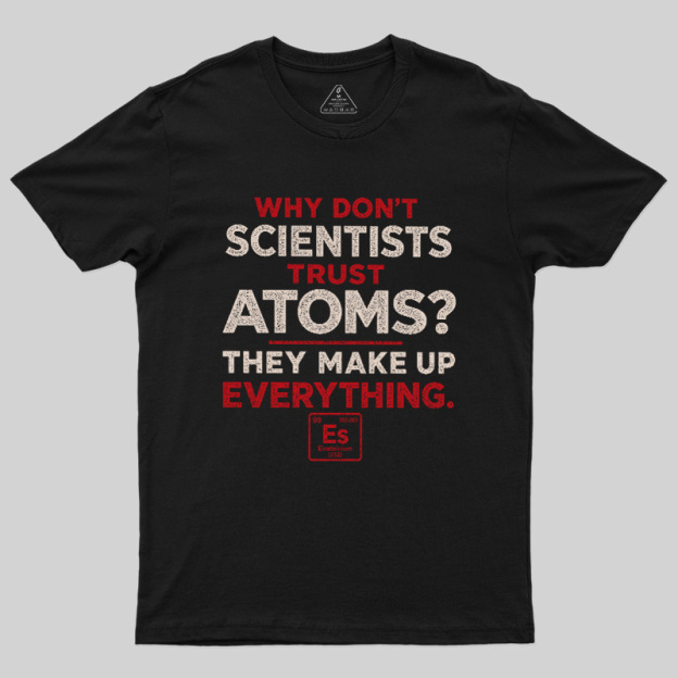 Why Don'T Scientists Trust Atoms Geek T-Shirt