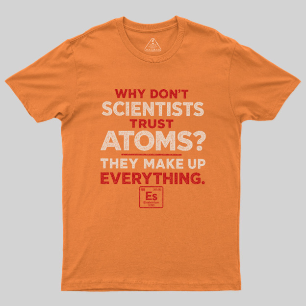 Why Don'T Scientists Trust Atoms Geek T-Shirt