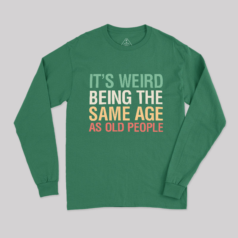 It's Weird Being The Same Age As Old People Long Sleeve T-Shirt