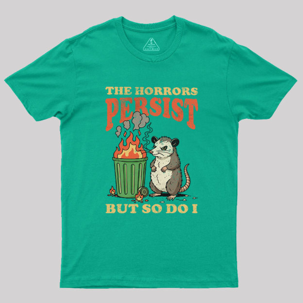 The Horrors Persist but So Do I Geek T-Shirt