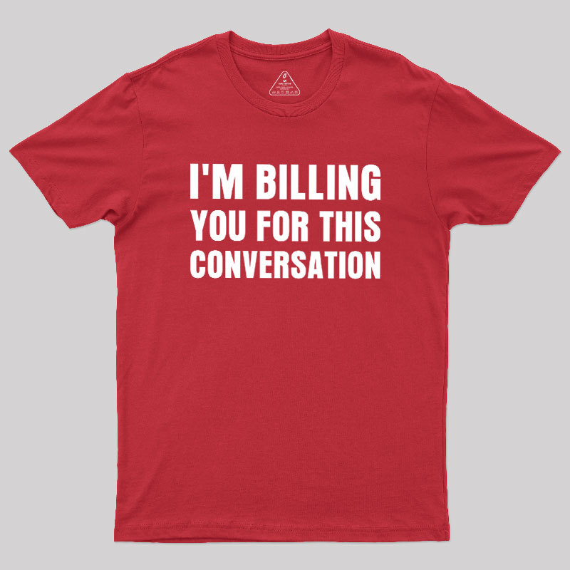 I'm Billing you for This Conversation Geek T-Shirt