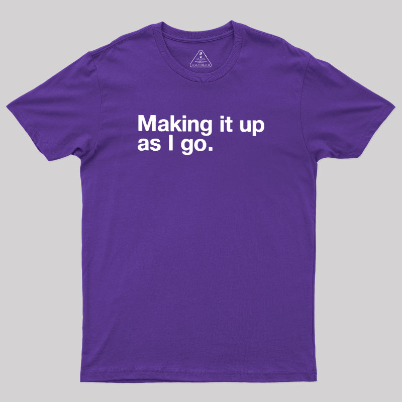 Making it Up As I Go Geek T-Shirt