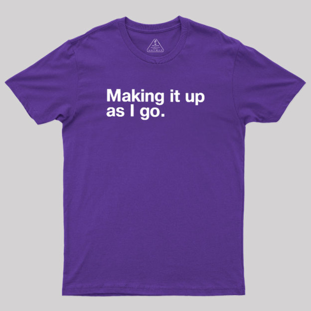Making it Up As I Go Geek T-Shirt
