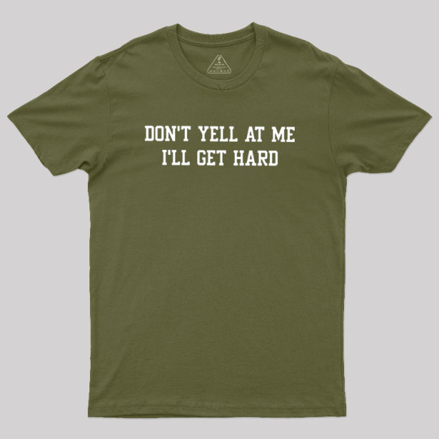 Don't Yell At Me I'll Get Hard Geek T-Shirt