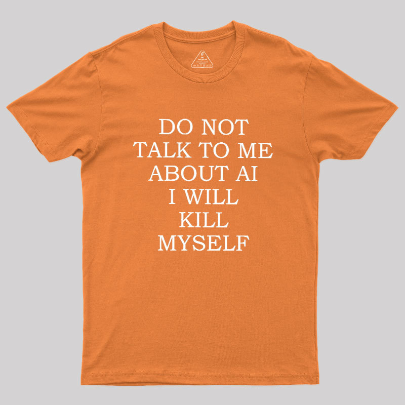 Do Not Talk To Me About AI I Will Kill Myself Geek T-Shirt