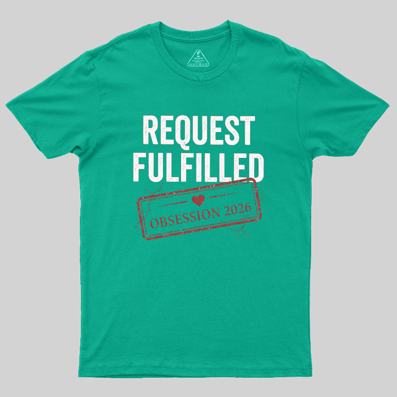 Request Fulfilled Obsession Geek T-Shirt