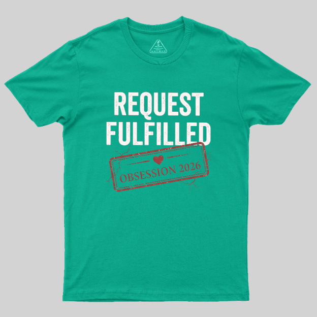 Request Fulfilled Obsession Geek T-Shirt