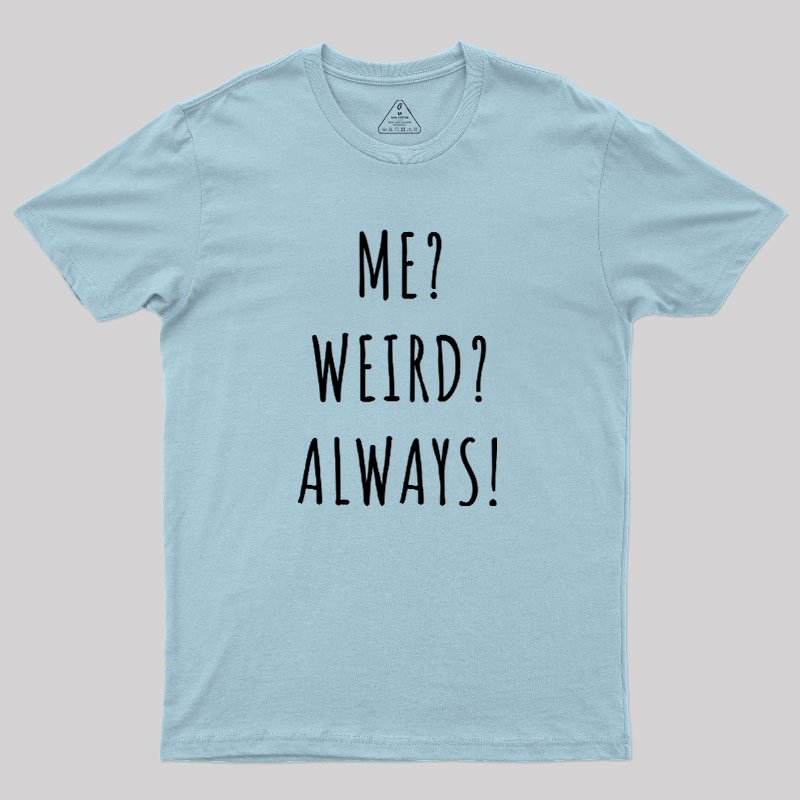 Me? Weird? Always! Geek T-Shirt