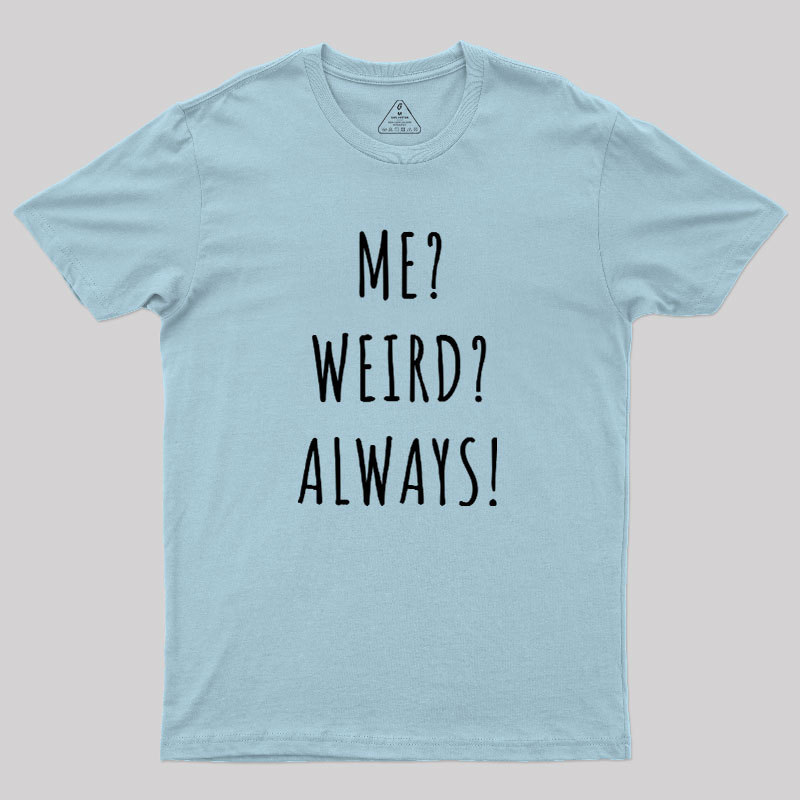 Me? Weird? Always! Geek T-Shirt