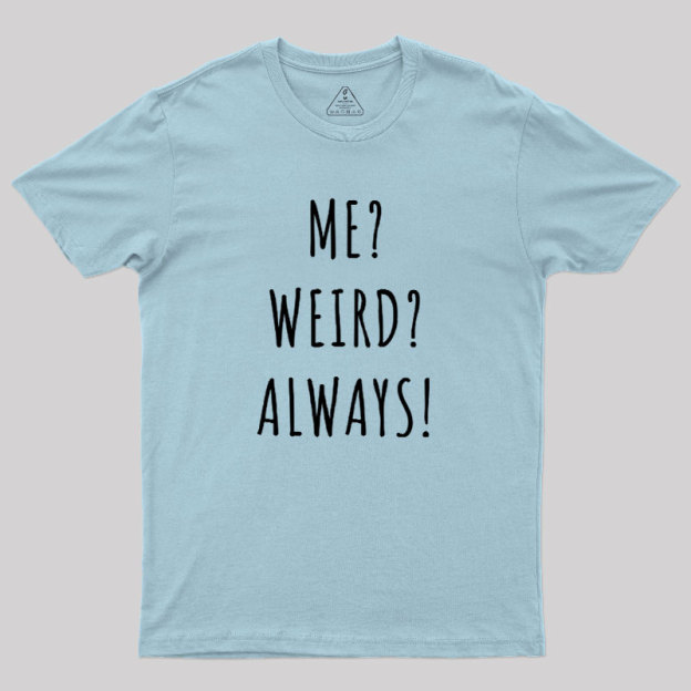 Me? Weird? Always! Geek T-Shirt