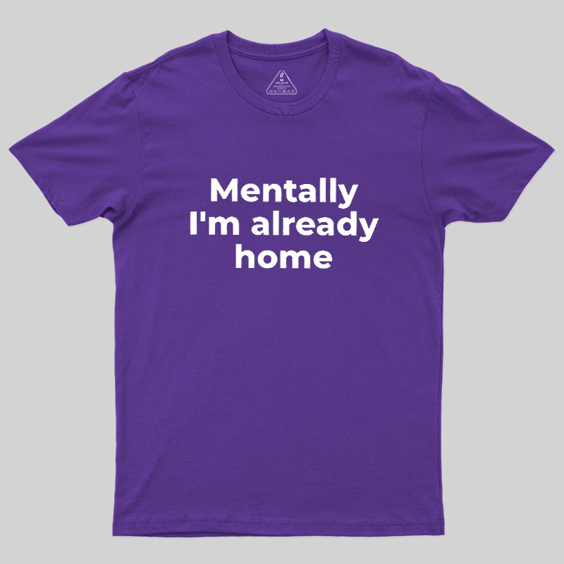 Mentally I'm Already Home Geek T-Shirt