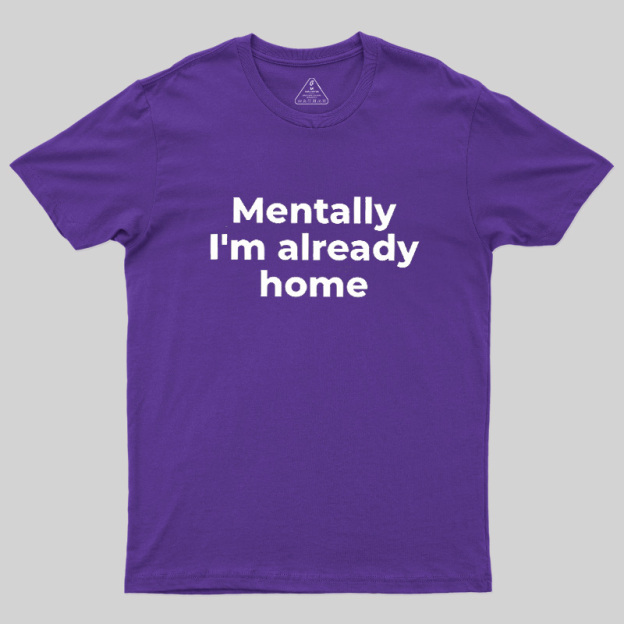 Mentally I'm Already Home Geek T-Shirt