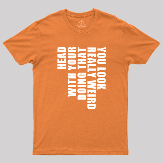 You Look Really Weird Doing That With Your Head Geek T-Shirt