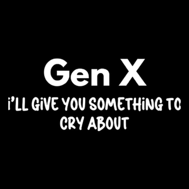 Gen X Ill Give You Something to Cry About Geek T-Shirt