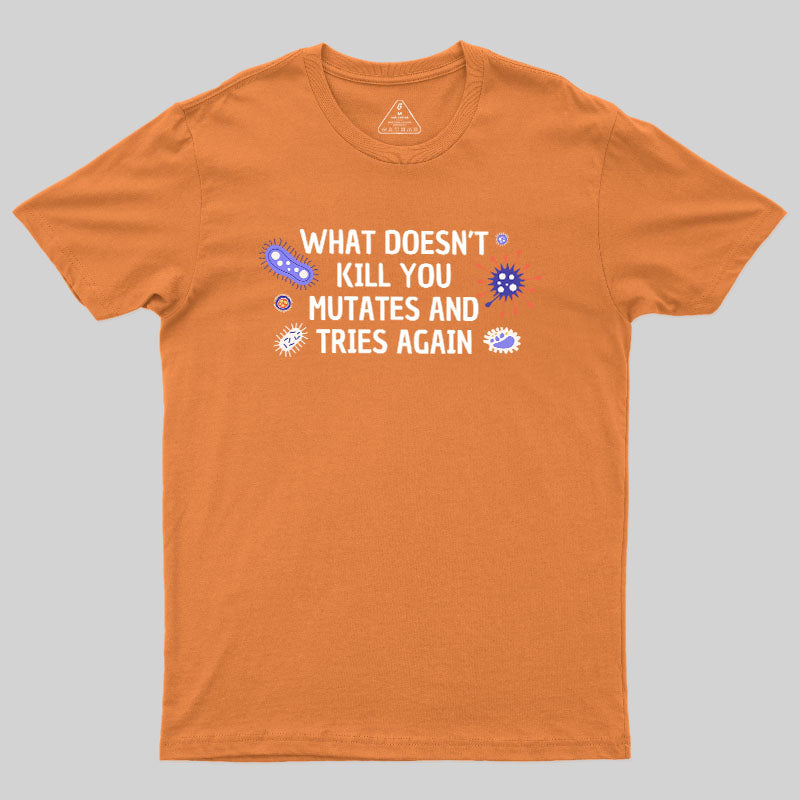 What Doesn't Kill You Mutates And Tries Again Geek T-Shirt
