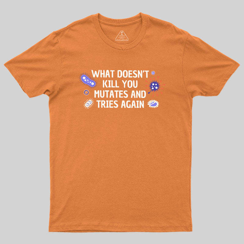 What Doesn't Kill You Mutates And Tries Again Geek T-Shirt