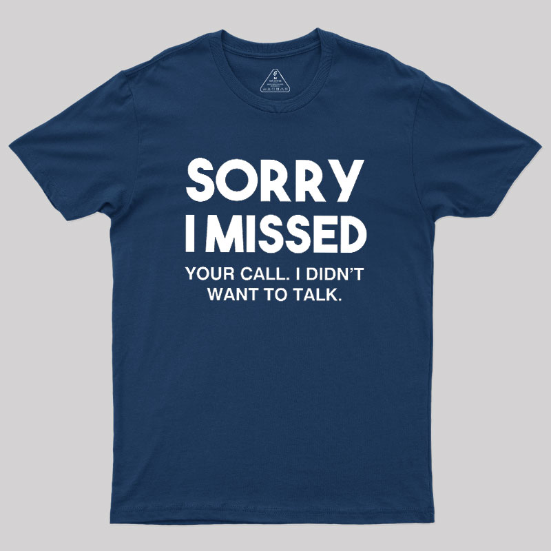 Sorry I Missed Your Call I Didn't Want To Talk Geek T-Shirt
