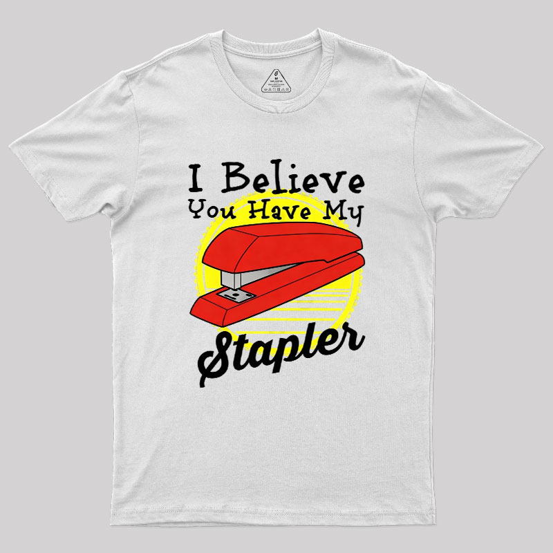 I Believe You Have My Stapler Geek T-Shirt