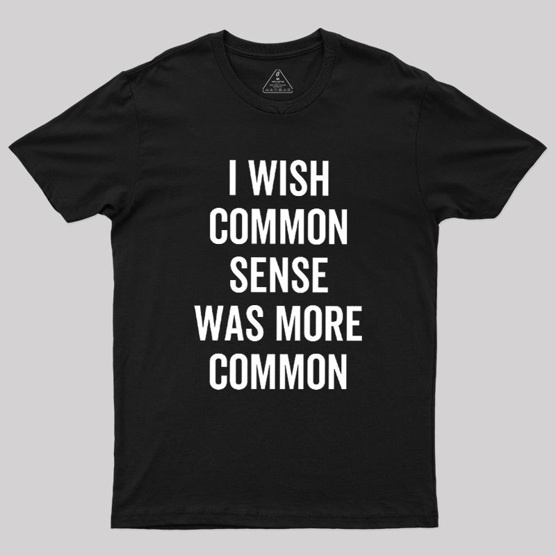 I Wish Common Sense Was More Common Geek T-Shirt