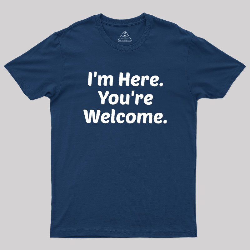 Im Here. You are Welcome Geek T-Shirt
