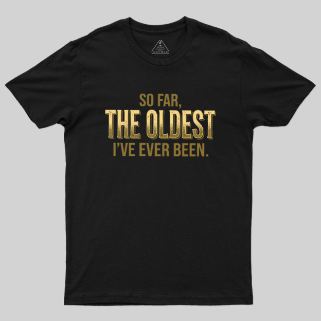 So Far The Oldest I've Ever Been Geek T-Shirt