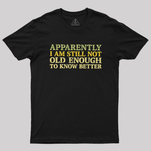Still Not Old Enough To Know Better Geek T-Shirt