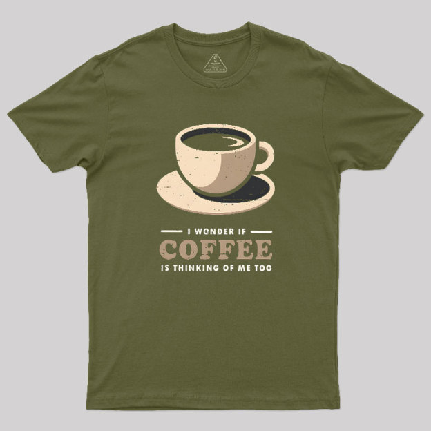 Is Coffee Thinking Of Me Too Geek T-Shirt