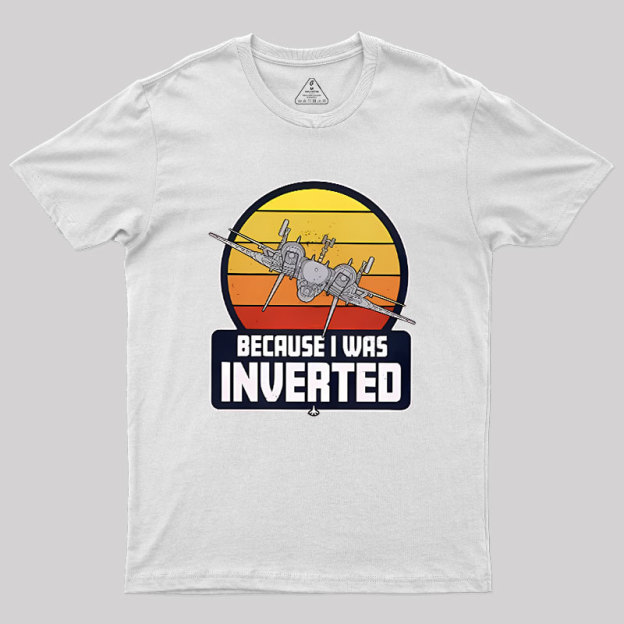 Because I Was Inverted Geek T-Shirt