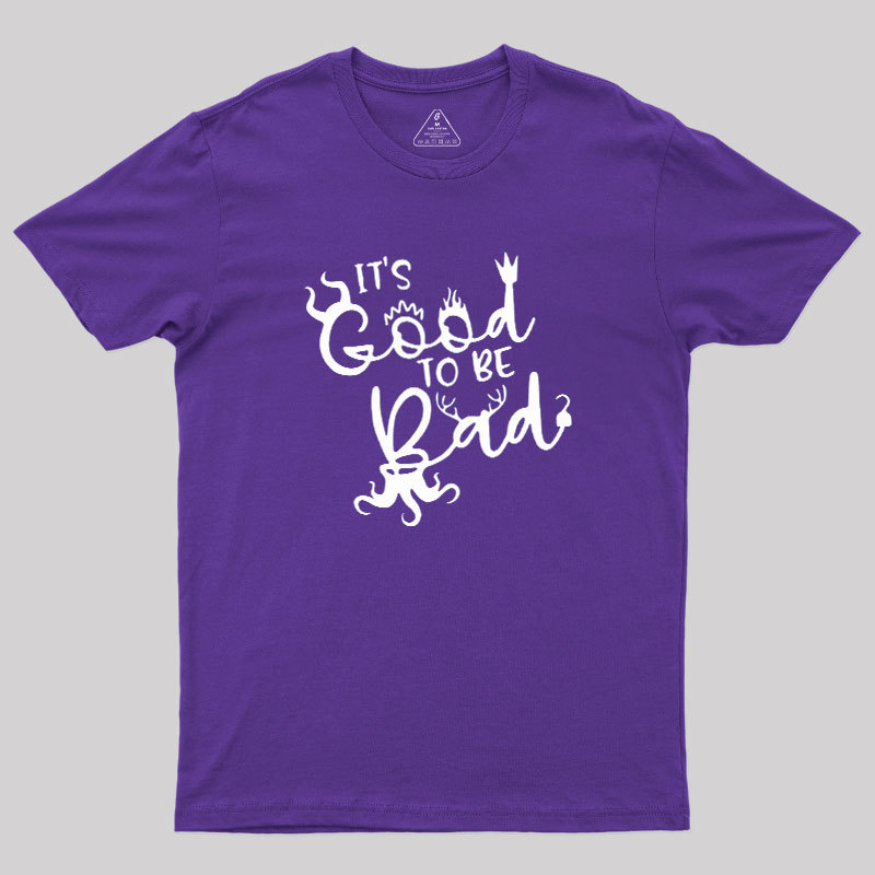 It Is Good To Be Bad Geek T-Shirt