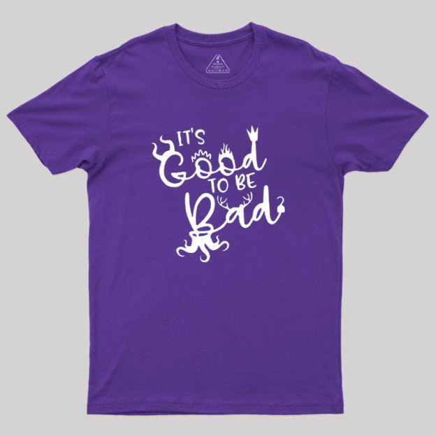 It Is Good To Be Bad Geek T-Shirt