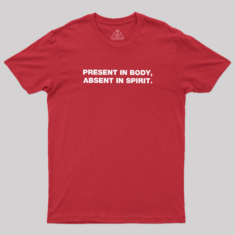 Present In Body Absent In Spirit Geek T-Shirt