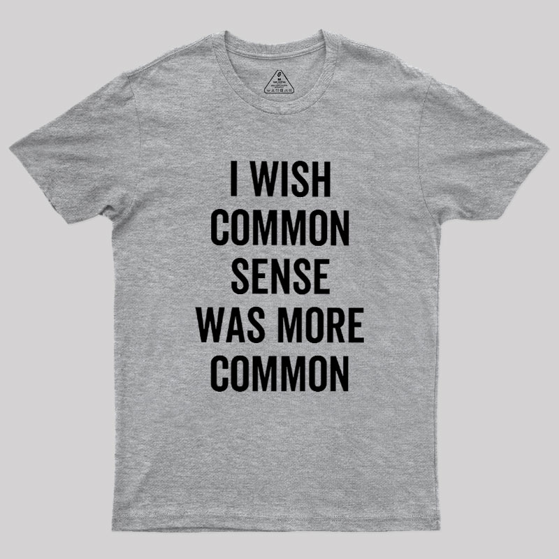 I Wish Common Sense Was More Common Geek T-Shirt
