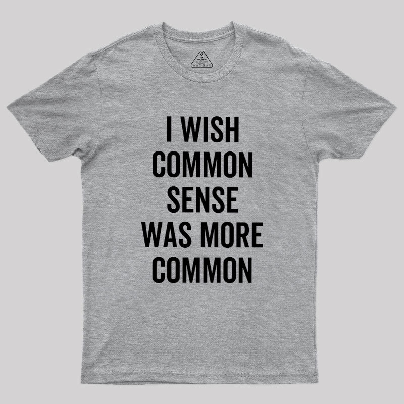I Wish Common Sense Was More Common Geek T-Shirt