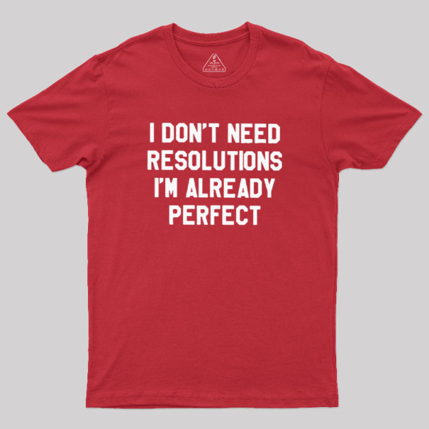 I Don't Need Resolutions Geek T-Shirt