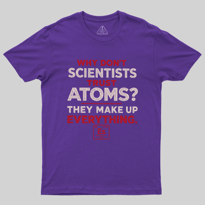 Why Don'T Scientists Trust Atoms Geek T-Shirt