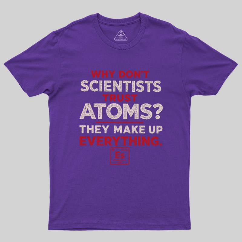 Why Don'T Scientists Trust Atoms Geek T-Shirt