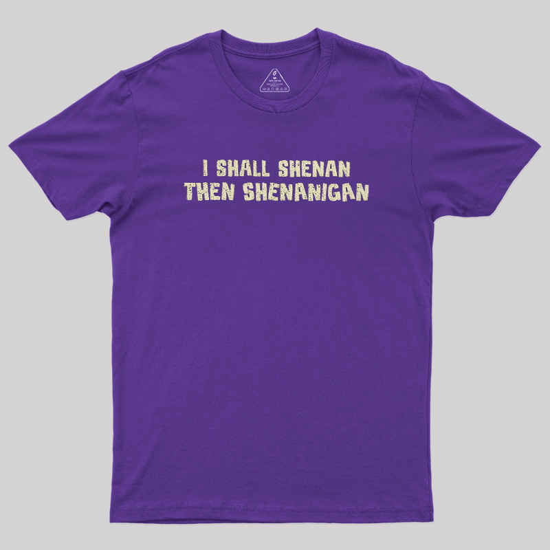 I Shall Shenan Then Shenanigan Geek T-Shirt