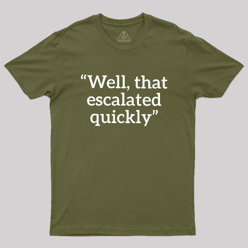 Well, That Escalated Quickly Geek T-Shirt