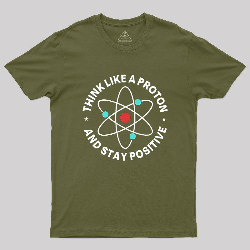 Think Like A Proton And Stay Positive Geek T-Shirt