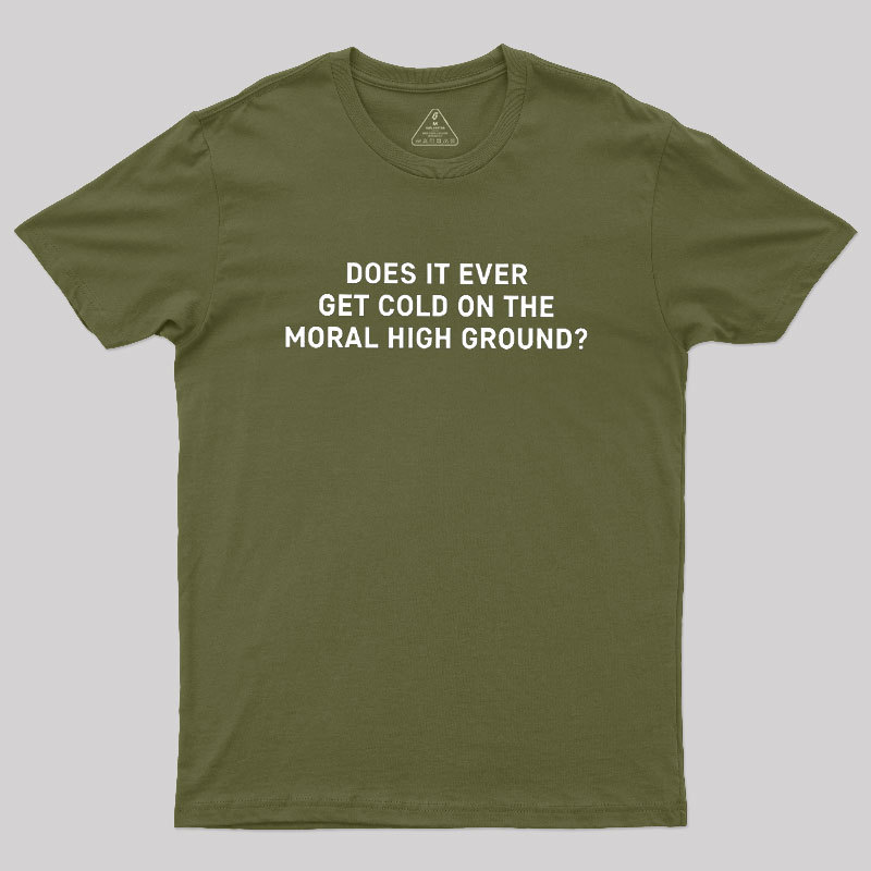 Does It Ever Get Cold On The Moral High Ground Geek T-Shirt
