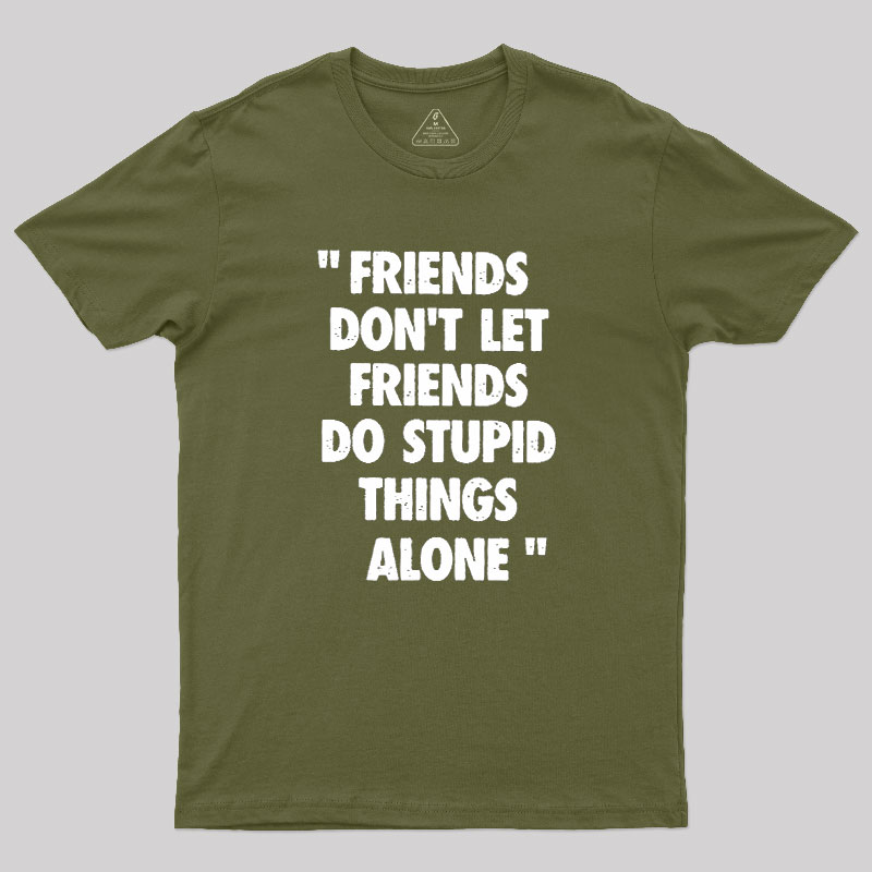 Friends Don't Let Friends Do Stupid Things Alone Geek T-Shirt