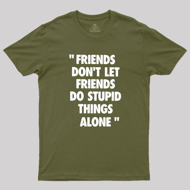 Friends Don't Let Friends Do Stupid Things Alone Geek T-Shirt